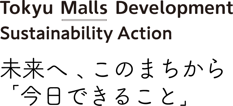Tokyu Malls Development Sustainability Action 未来へ、このまちから「今日できること」